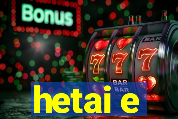 hetai e